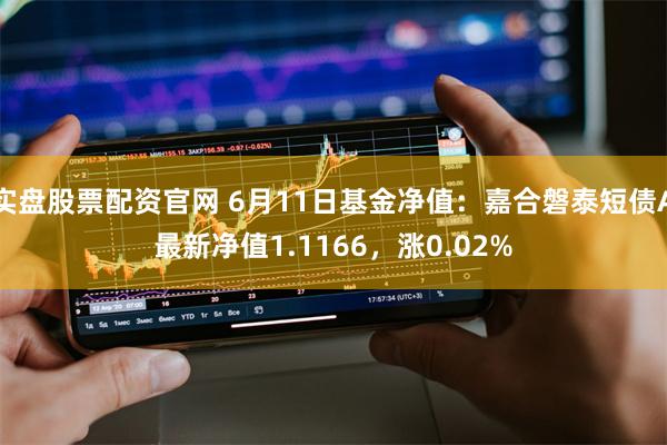 实盘股票配资官网 6月11日基金净值：嘉合磐泰短债A最新净值1.1166，涨0.02%