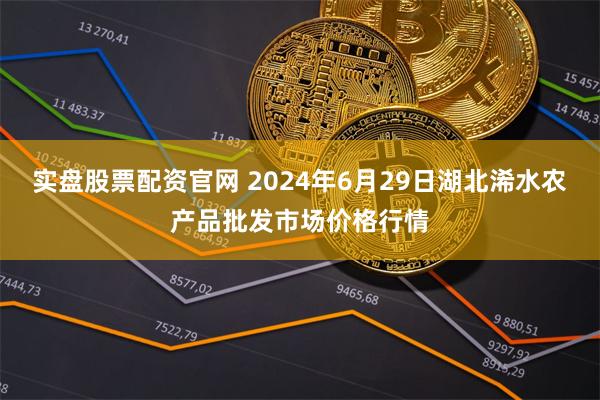 实盘股票配资官网 2024年6月29日湖北浠水农产品批发市场价格行情