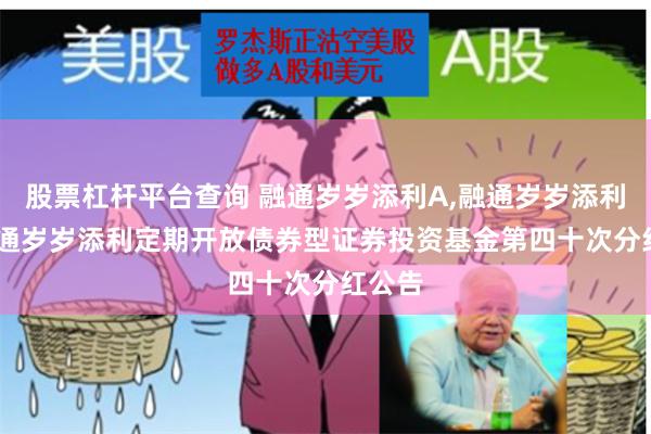 股票杠杆平台查询 融通岁岁添利A,融通岁岁添利B: 融通岁岁添利定期开放债券型证券投资基金第四十次分红公告