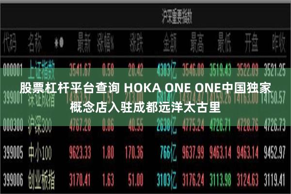 股票杠杆平台查询 HOKA ONE ONE中国独家概念店入驻成都远洋太古里