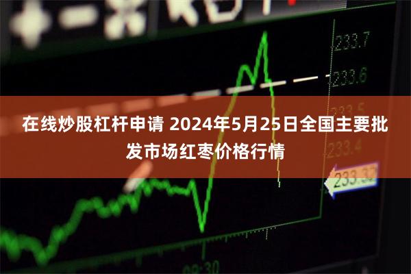 在线炒股杠杆申请 2024年5月25日全国主要批发市场红枣价格行情