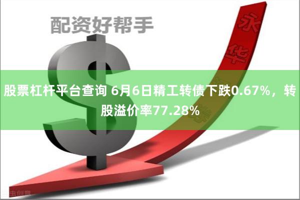 股票杠杆平台查询 6月6日精工转债下跌0.67%，转股溢价率77.28%