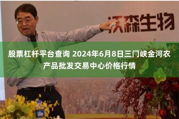 股票杠杆平台查询 2024年6月8日三门峡金河农产品批发交易中心价格行情