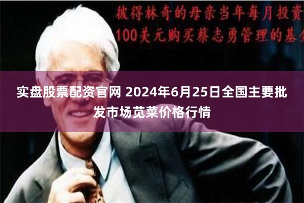 实盘股票配资官网 2024年6月25日全国主要批发市场苋菜价格行情