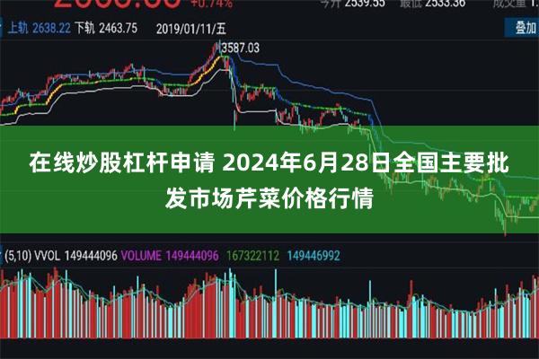 在线炒股杠杆申请 2024年6月28日全国主要批发市场芹菜价格行情