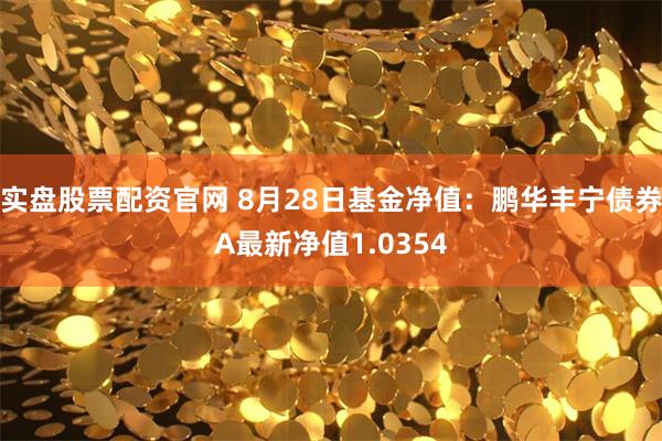 实盘股票配资官网 8月28日基金净值：鹏华丰宁债券A最新净值1.0354